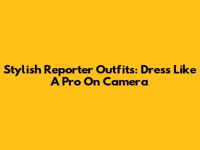 Stylish Reporter Outfits: Dress Like A Pro On Camera