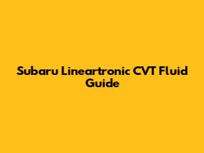Subaru Lineartronic CVT Fluid Guide