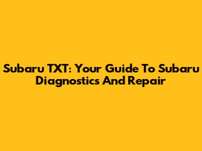 Subaru TXT: Your Guide To Subaru Diagnostics And Repair