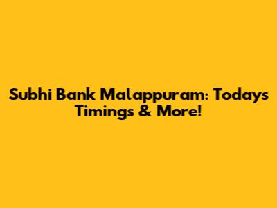 Subhi Bank Malappuram: Today's Timings & More!