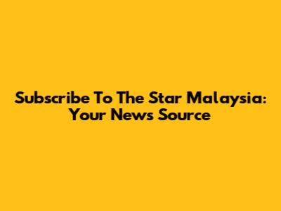 Subscribe To The Star Malaysia: Your News Source