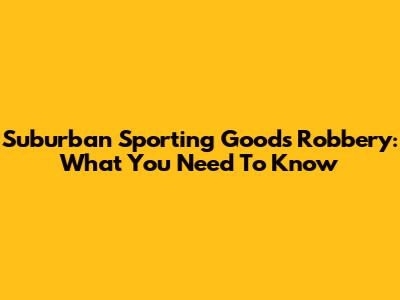 Suburban Sporting Goods Robbery: What You Need To Know