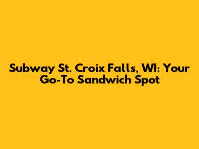 Subway St. Croix Falls, WI: Your Go-To Sandwich Spot