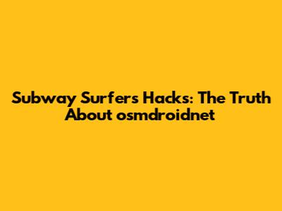Subway Surfers Hacks: The Truth About 'osmdroidnet'