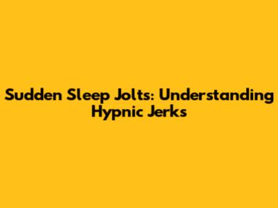 Sudden Sleep Jolts: Understanding Hypnic Jerks