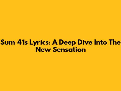 Sum 41's Lyrics: A Deep Dive Into The New Sensation