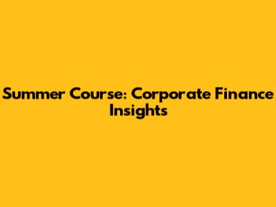 Summer Course: Corporate Finance Insights