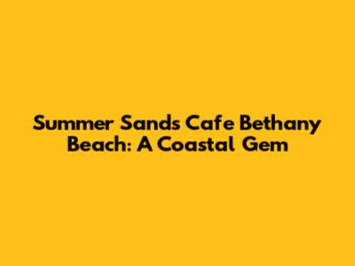 Summer Sands Cafe Bethany Beach: A Coastal Gem