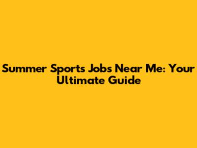 Summer Sports Jobs Near Me: Your Ultimate Guide