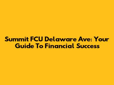 Summit FCU Delaware Ave: Your Guide To Financial Success