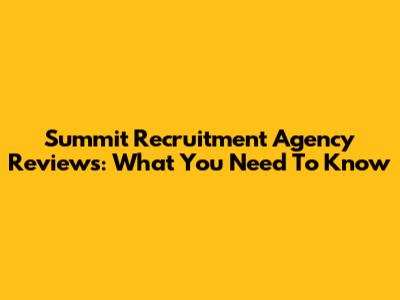 Summit Recruitment Agency Reviews: What You Need To Know