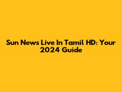 Sun News Live In Tamil HD: Your 2024 Guide