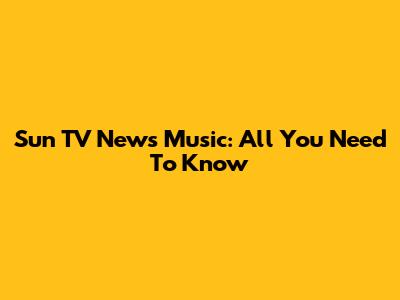 Sun TV News Music: All You Need To Know