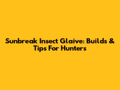 Sunbreak Insect Glaive: Builds & Tips For Hunters