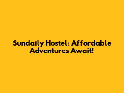 Sundaily Hostel: Affordable Adventures Await!