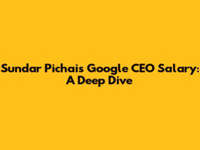 Sundar Pichai's Google CEO Salary: A Deep Dive