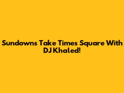 Sundowns Take Times Square With DJ Khaled!