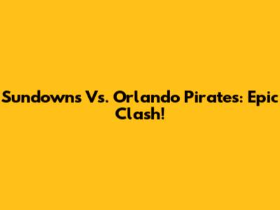 Sundowns Vs. Orlando Pirates: Epic Clash!