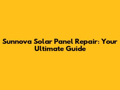 Sunnova Solar Panel Repair: Your Ultimate Guide