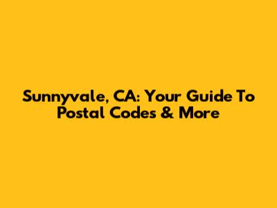Sunnyvale, CA: Your Guide To Postal Codes & More