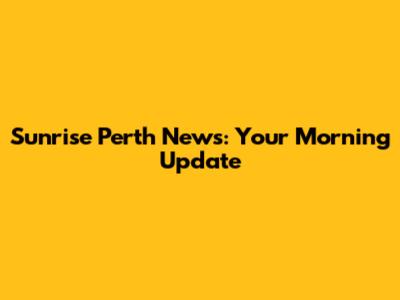 Sunrise Perth News: Your Morning Update