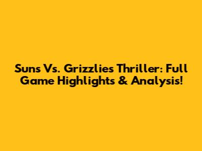 Suns Vs. Grizzlies Thriller: Full Game Highlights & Analysis!