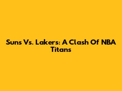 Suns Vs. Lakers: A Clash Of NBA Titans