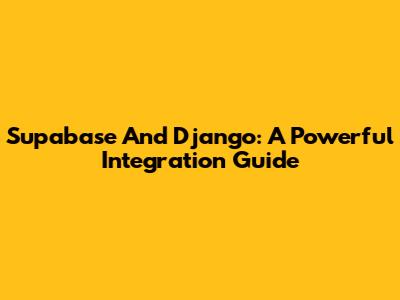 Supabase And Django: A Powerful Integration Guide