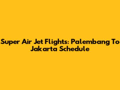 Super Air Jet Flights: Palembang To Jakarta Schedule