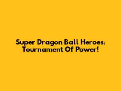 Super Dragon Ball Heroes: Tournament Of Power!