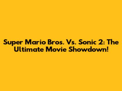Super Mario Bros. Vs. Sonic 2: The Ultimate Movie Showdown!