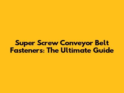 Super Screw Conveyor Belt Fasteners: The Ultimate Guide
