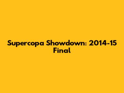 Supercopa Showdown: 2014-15 Final