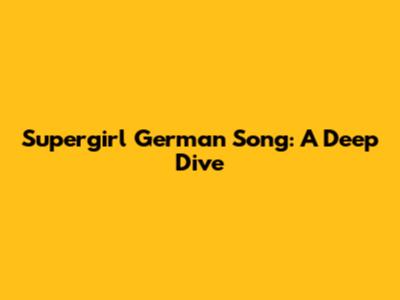 Supergirl German Song: A Deep Dive