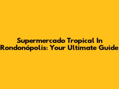 Supermercado Tropical In Rondonópolis: Your Ultimate Guide