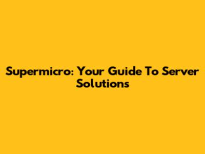 Supermicro: Your Guide To Server Solutions