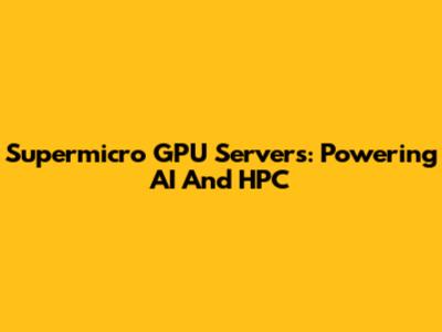 Supermicro GPU Servers: Powering AI And HPC