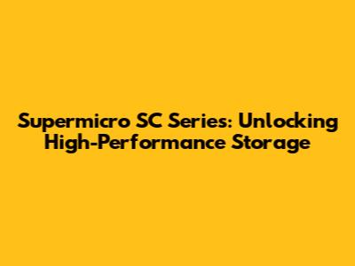 Supermicro SC Series: Unlocking High-Performance Storage