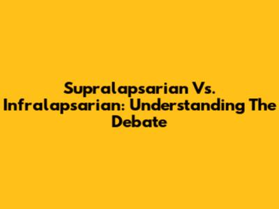 Supralapsarian Vs. Infralapsarian: Understanding The Debate