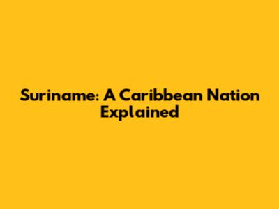 Suriname: A Caribbean Nation Explained