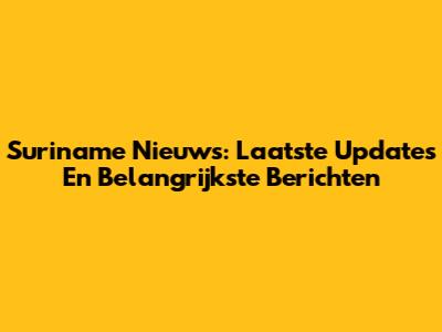 Suriname Nieuws: Laatste Updates En Belangrijkste Berichten