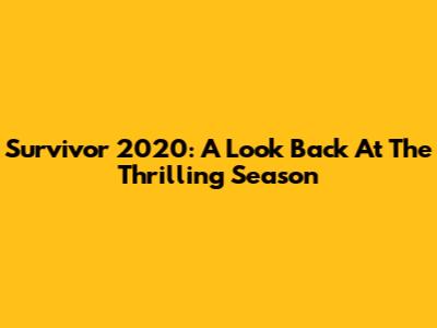 Survivor 2020: A Look Back At The Thrilling Season