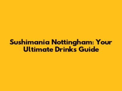Sushimania Nottingham: Your Ultimate Drinks Guide