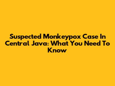 Suspected Monkeypox Case In Central Java: What You Need To Know