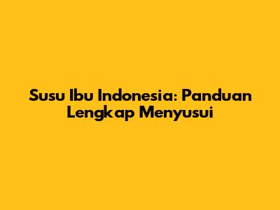 Susu Ibu Indonesia: Panduan Lengkap Menyusui