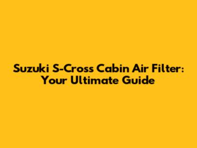 Suzuki S-Cross Cabin Air Filter: Your Ultimate Guide