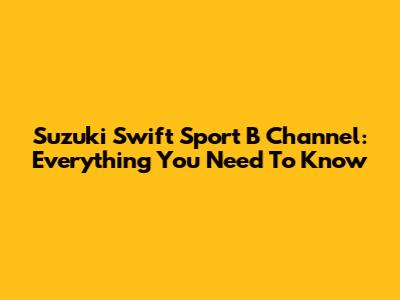 Suzuki Swift Sport B Channel: Everything You Need To Know
