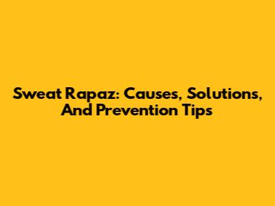 Sweat Rapaz: Causes, Solutions, And Prevention Tips