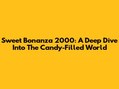 Sweet Bonanza 2000: A Deep Dive Into The Candy-Filled World