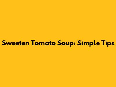 Sweeten Tomato Soup: Simple Tips
